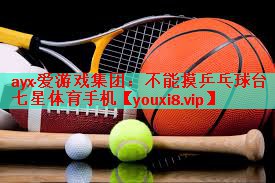 ayx·爱游戏集团：不能摸乒乓球台七星体育手机