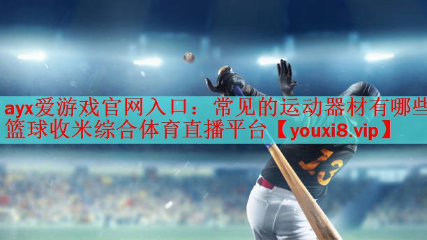 ayx爱游戏官网入口：常见的运动器材有哪些篮球收米综合体育直播平台