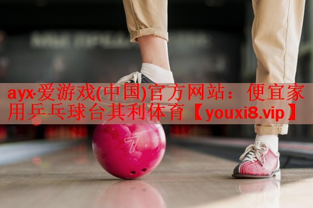 ayx·爱游戏(中国)官方网站：便宜家用乒乓球台其利体育