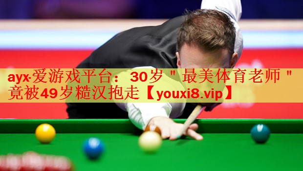 ayx·爱游戏平台：30岁＂最美体育老师＂竟被49岁糙汉抱走