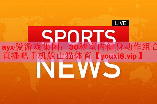 ayx·爱游戏集团：30秒室内健身动作组合直播吧手机版山猫体育