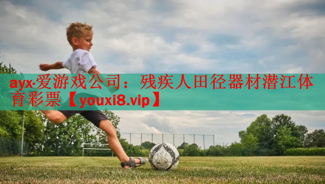 ayx·爱游戏公司：残疾人田径器材潜江体育彩票