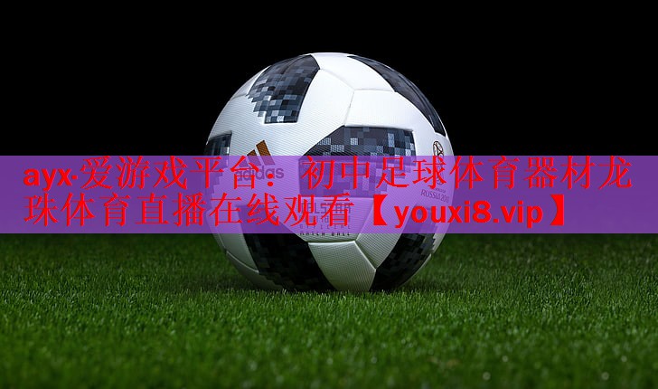 ayx·爱游戏平台：初中足球体育器材龙珠体育直播在线观看