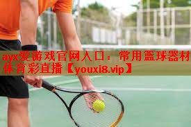 ayx爱游戏官网入口：常用篮球器材体育彩直播