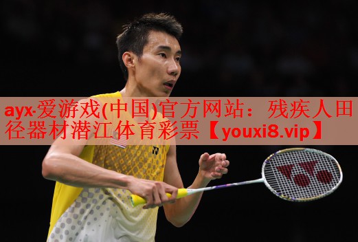 ayx·爱游戏(中国)官方网站：残疾人田径器材潜江体育彩票