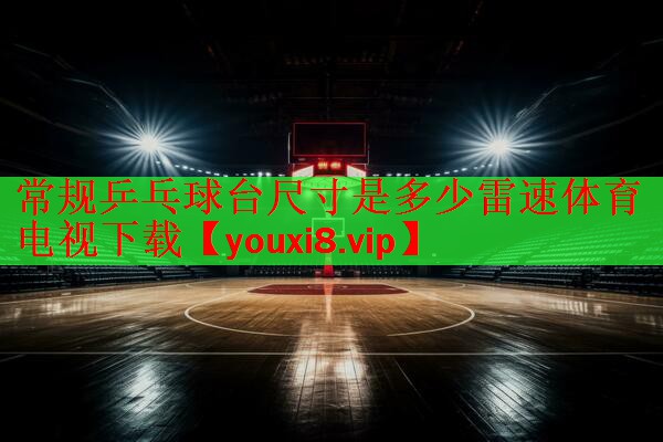 常规乒乓球台尺寸是多少雷速体育电视下载