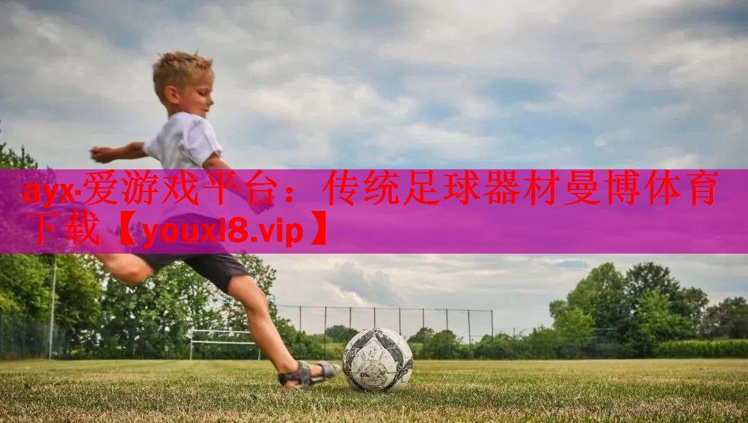 ayx·爱游戏平台：传统足球器材曼博体育下载