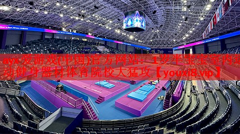 ayx·爱游戏(中国)官方网站：1岁半宝宝室内运动健身器材体育院校大猛攻