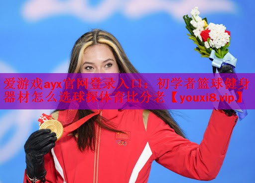 爱游戏ayx官网登录入口：初学者篮球健身器材怎么选球探体育比分老