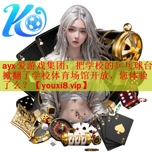 ayx·爱游戏集团：把学校的乒乓球台掀翻了学校体育场馆开放，您体验了么？