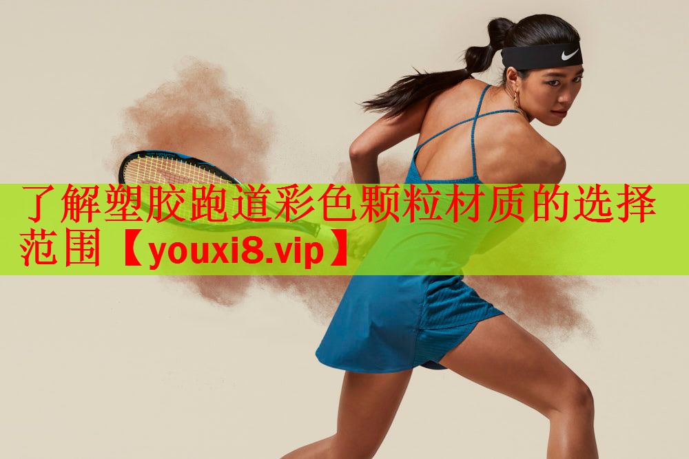 了解塑胶跑道彩色颗粒材质的选择范围