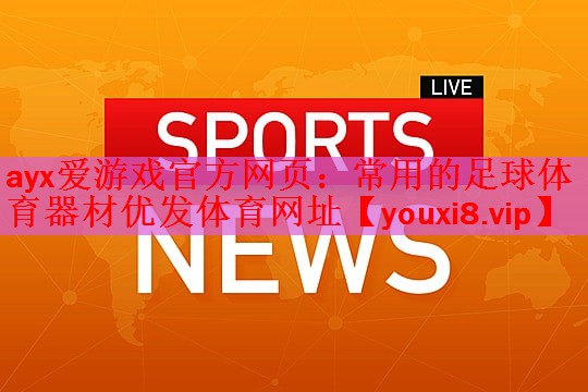 ayx爱游戏官方网页：常用的足球体育器材优发体育网址