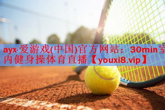 ayx·爱游戏(中国)官方网站：30min室内健身操体育直播