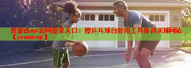 爱游戏ayx官网登录入口：擦乒乓球台好用工具体育买球网站