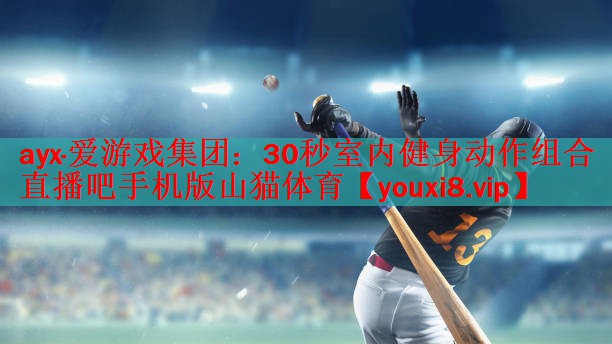 ayx·爱游戏集团：30秒室内健身动作组合直播吧手机版山猫体育
