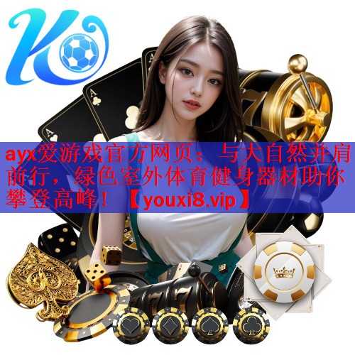 与大自然并肩前行，绿色室外体育健身器材助你攀登高峰！