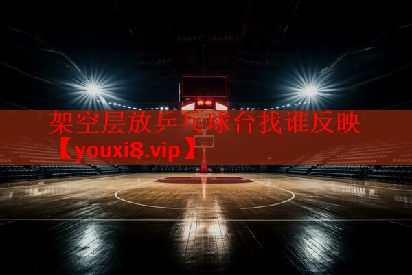架空层放乒乓球台找谁反映